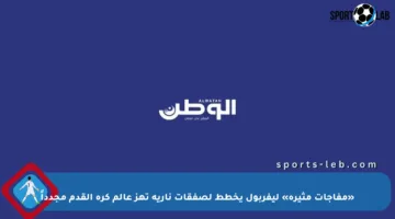 «مفاجآت مثيرة» ليفربول يخطط لصفقات نارية تهز عالم كرة القدم مجدداً